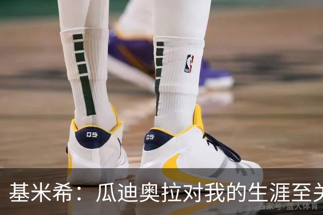基米希：瓜迪奥拉对我的生涯至关重要